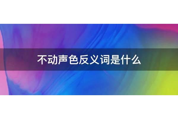 不动声色反义词